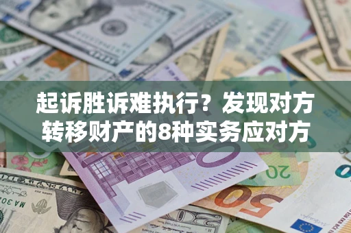 武汉起诉胜诉难执行？发现对方转移财产的8种实务应对方案
