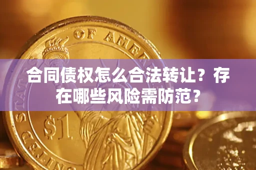 武汉合同债权怎么合法转让？存在哪些风险需防范？