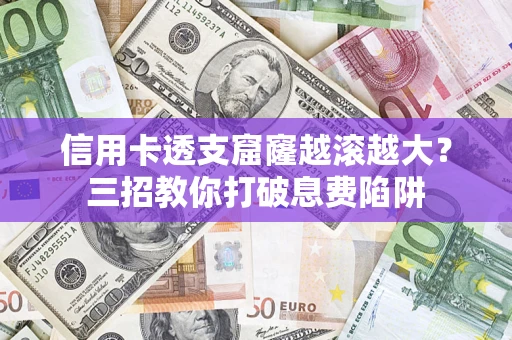 武汉信用卡透支窟窿越滚越大？三招教你打破息费陷阱