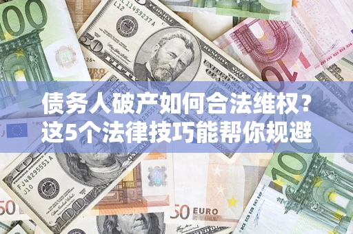武汉债务人破产如何合法维权？这5个法律技巧能帮你规避风险