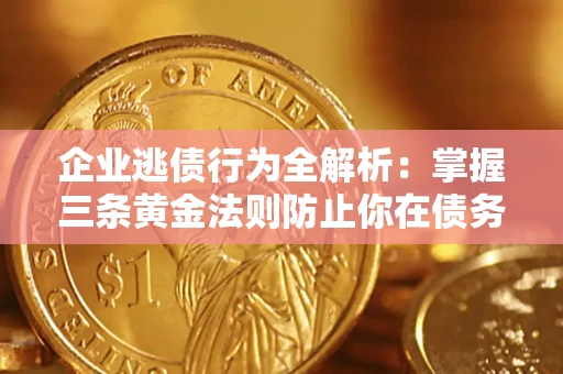 武汉企业逃债行为全解析：掌握三条黄金法则防止你在债务乱局中“踩雷”