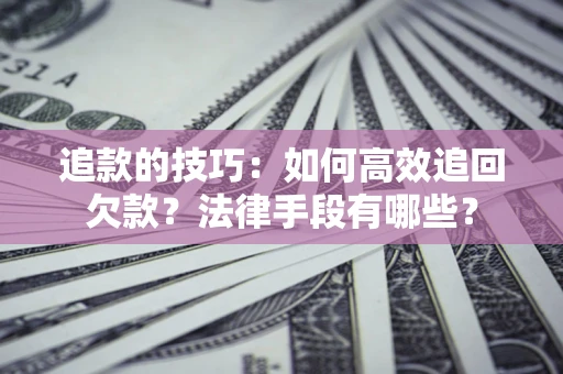 武汉追款的技巧：如何高效追回欠款？法律手段有哪些？