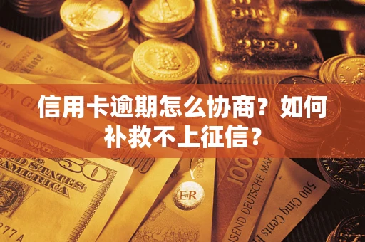武汉信用卡逾期怎么协商？如何补救不上征信？