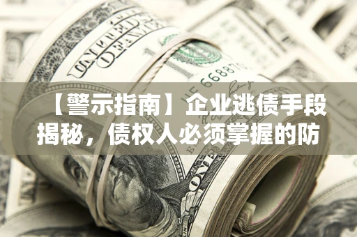 武汉【警示指南】企业逃债手段揭秘，债权人必须掌握的防坑宝典