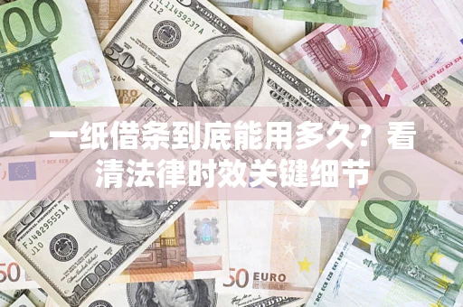 武汉一纸借条到底能用多久？看清法律时效关键细节