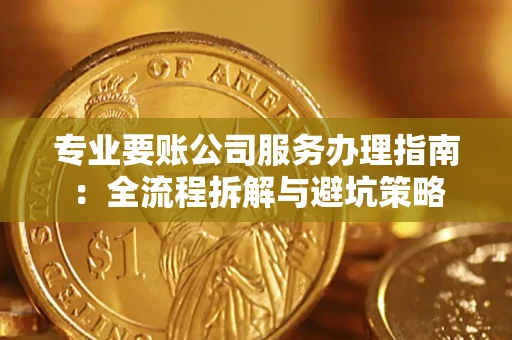 武汉专业要账公司服务办理指南：全流程拆解与避坑策略