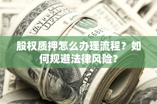 武汉股权质押怎么办理流程？如何规避法律风险？