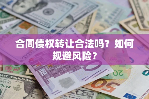 武汉合同债权转让合法吗?如何规避风险? 武汉合同债权转让合法吗?如何规避风险?