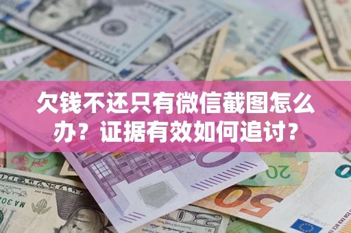 武汉欠钱不还只有微信截图怎么办？证据有效如何追讨？