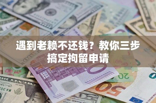 武汉遇到老赖不还钱？教你三步搞定拘留申请