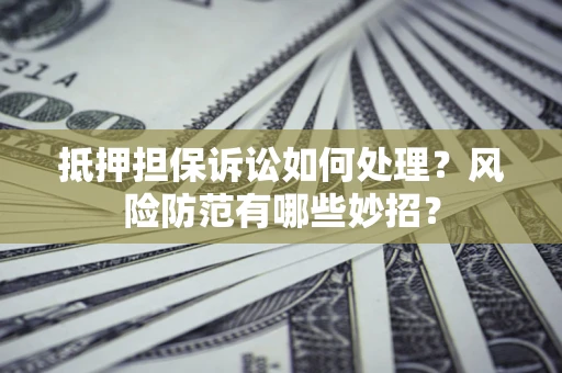 武汉抵押担保诉讼如何处理？风险防范有哪些妙招？