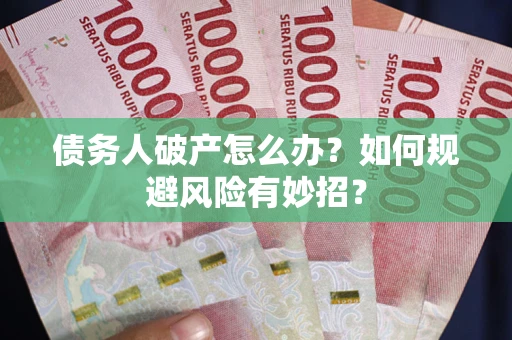 武汉债务人破产怎么办？如何规避风险有妙招？