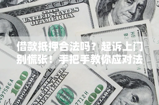 武汉借款抵押合法吗？起诉上门别慌张！手把手教你应对法律程序