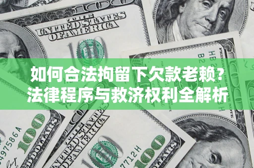 武汉如何合法拘留下欠款老赖？法律程序与救济权利全解析