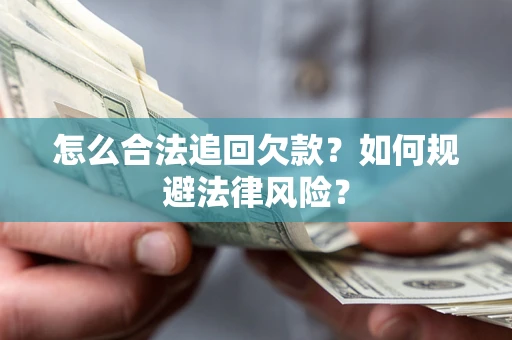 武汉怎么合法追回欠款？如何规避法律风险？
