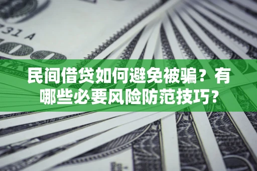 武汉民间借贷如何避免被骗？有哪些必要风险防范技巧？
