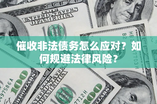 武汉催收非法债务怎么应对？如何规避法律风险？
