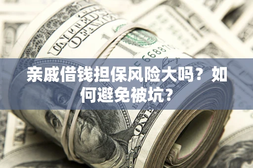 武汉亲戚借钱担保风险大吗？如何避免被坑？