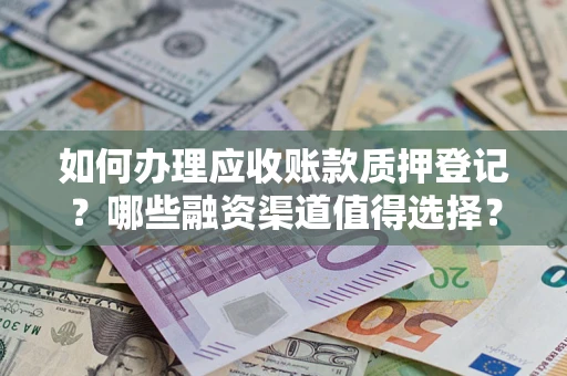 武汉如何办理应收账款质押登记？哪些融资渠道值得选择？