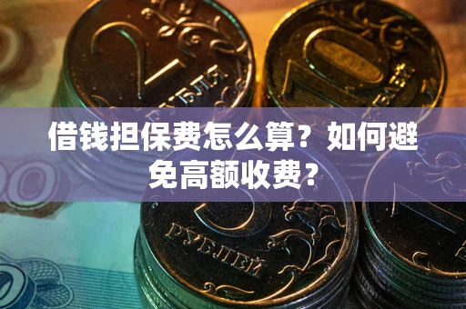 武汉借钱担保费怎么算？如何避免高额收费？