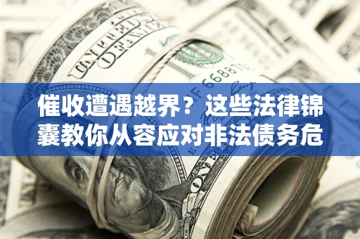 武汉催收遭遇越界？这些法律锦囊教你从容应对非法债务危机