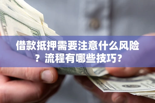 武汉借款抵押需要注意什么风险？流程有哪些技巧？