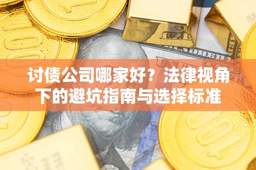 武汉讨债公司哪家好？法律视角下的避坑指南与选择标准