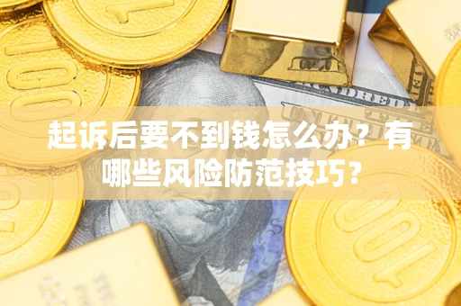 武汉起诉后要不到钱怎么办?有哪些风险防范技巧? 武汉起诉后要不到钱怎么办?有哪些风险防范技巧?