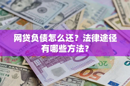 武汉网贷负债怎么还？法律途径有哪些方法？