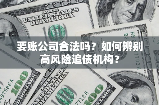 武汉要账公司合法吗？如何辨别高风险追债机构？