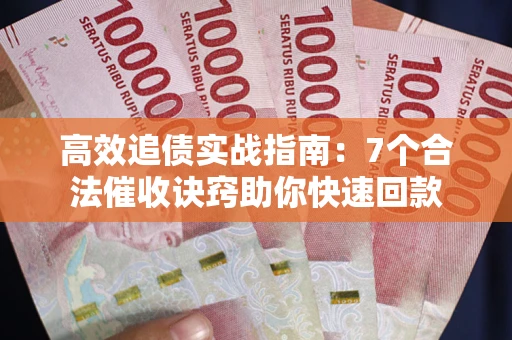 武汉高效追债实战指南：7个合法催收诀窍助你快速回款