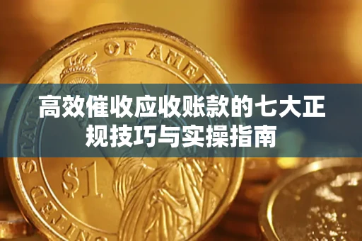 武汉高效催收应收账款的七大正规技巧与实操指南