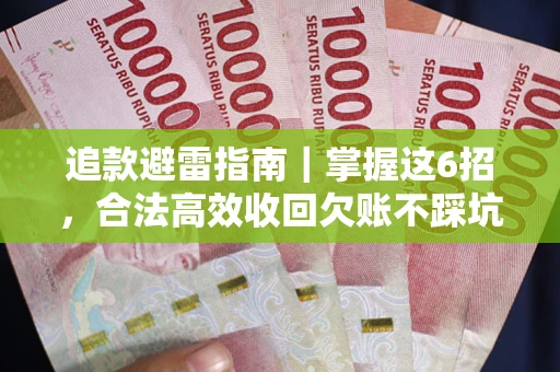 武汉追款避雷指南｜掌握这6招，合法高效收回欠账不踩坑