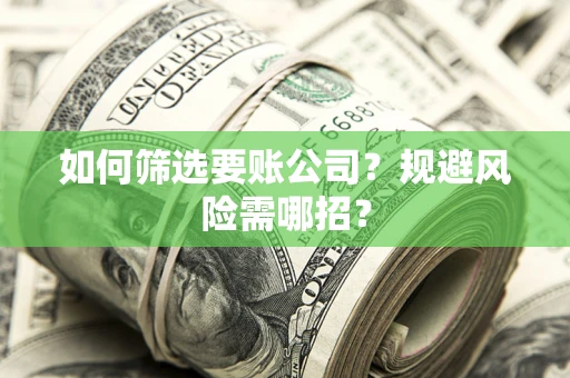 武汉如何筛选要账公司？规避风险需哪招？