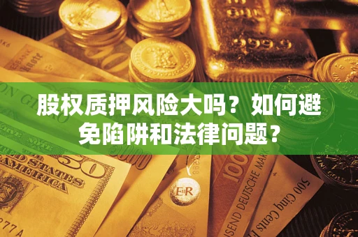 武汉股权质押风险大吗？如何避免陷阱和法律问题？