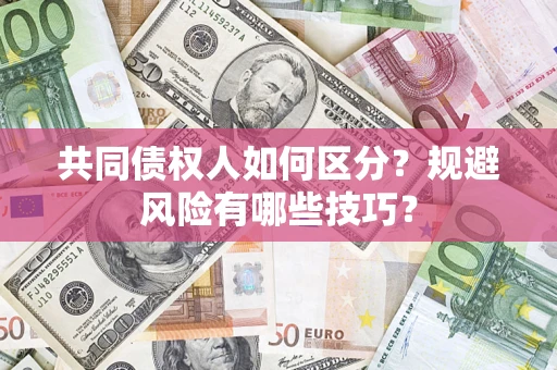 武汉共同债权人如何区分？规避风险有哪些技巧？