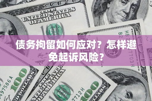 武汉债务拘留如何应对？怎样避免起诉风险？