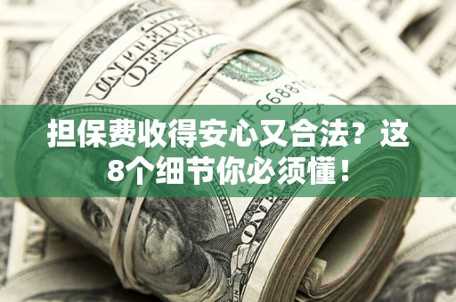 武汉担保费收得安心又合法？这8个细节你必须懂！