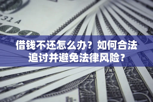 武汉借钱不还怎么办？如何合法追讨并避免法律风险？