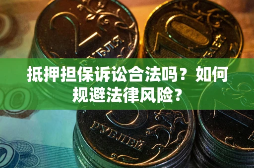 武汉抵押担保诉讼合法吗？如何规避法律风险？
