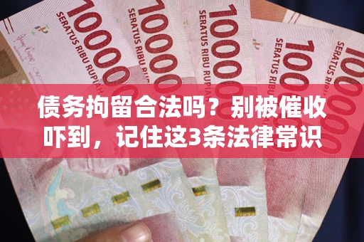 武汉债务拘留合法吗?别被催收吓到,记住这3条法律常识 武汉债务拘留合法吗?别被催收吓到,记住这3条法律常识