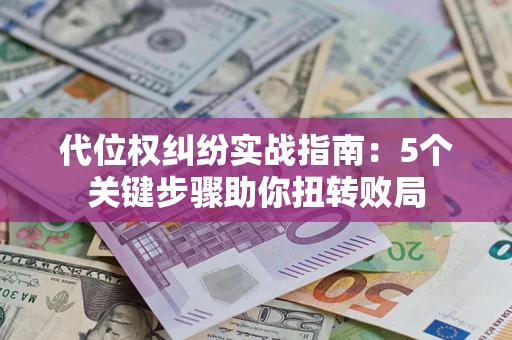 武汉代位权纠纷实战指南：5个关键步骤助你扭转败局