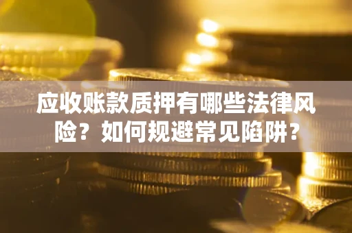 武汉应收账款质押有哪些法律风险？如何规避常见陷阱？