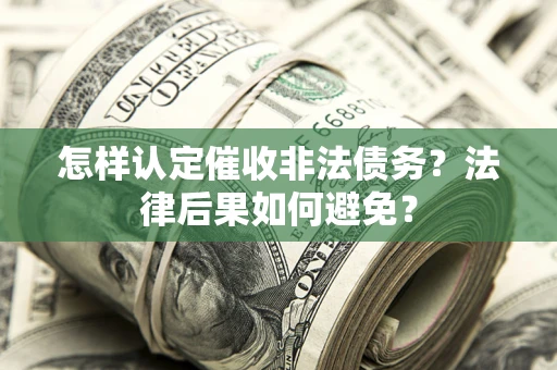 武汉怎样认定催收非法债务？法律后果如何避免？