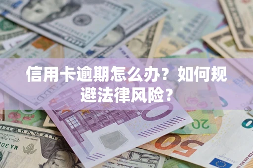 武汉信用卡逾期怎么办？如何规避法律风险？