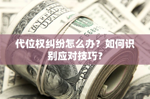 武汉代位权纠纷怎么办？如何识别应对技巧？