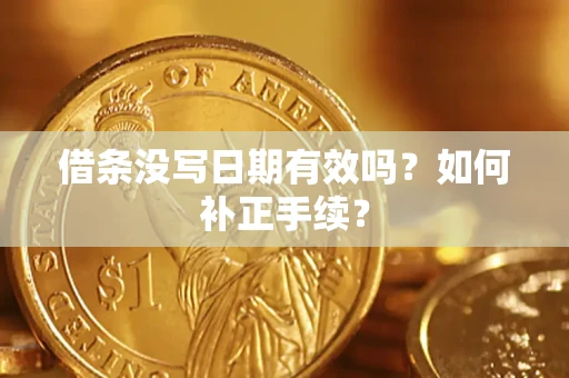 武汉借条没写日期有效吗？如何补正手续？