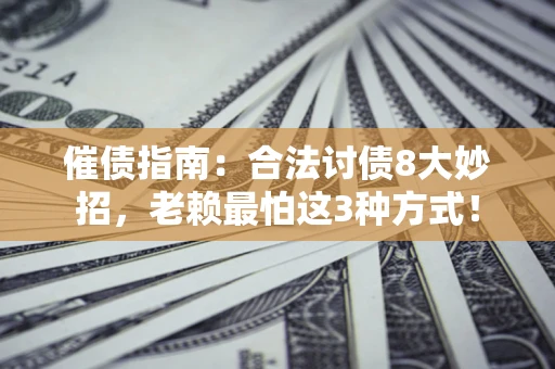 武汉催债指南：合法讨债8大妙招，老赖最怕这3种方式！