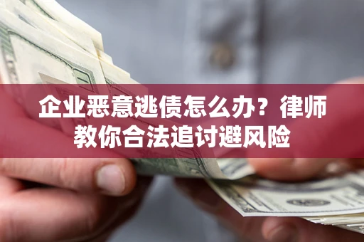 武汉企业恶意逃债怎么办？律师教你合法追讨避风险