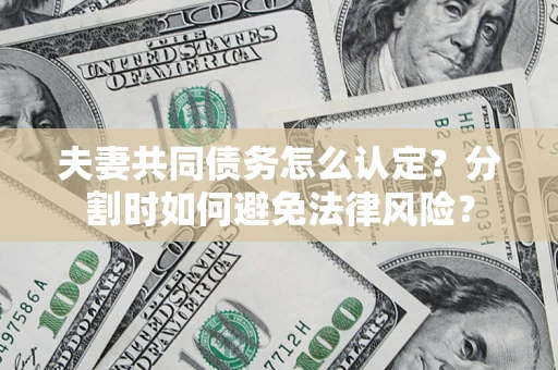 武汉夫妻共同债务怎么认定？分割时如何避免法律风险？